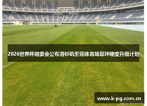 2026世界杯组委会公布洛杉矶索菲体育场草坪硬度升级计划