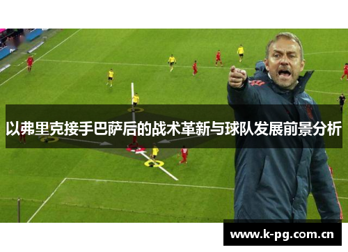 以弗里克接手巴萨后的战术革新与球队发展前景分析